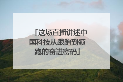 这场直播讲述中国科技从跟跑到领跑的奋进密码