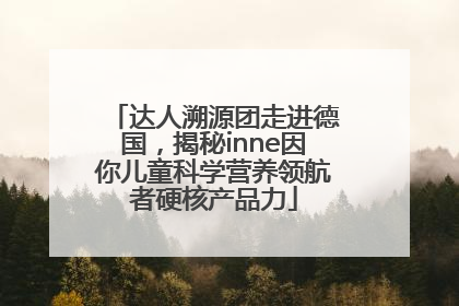 达人溯源团走进德国，揭秘inne因你儿童科学营养领航者硬核产品力