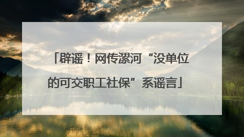 辟谣！网传漯河“没单位的可交职工社保”系谣言