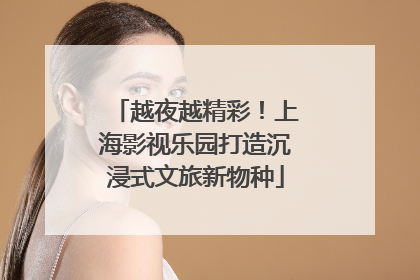 越夜越精彩！上海影视乐园打造沉浸式文旅新物种