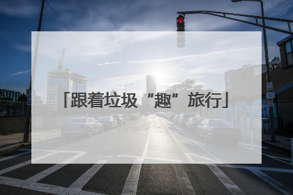 跟着垃圾“趣”旅行
