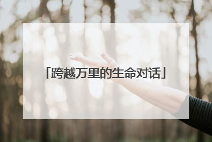 跨越万里的生命对话