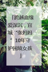 跨越血缘爱深沉，宜城“张妈妈”10年守护困境女孩