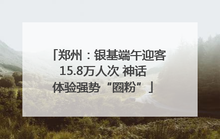 郑州：银基端午迎客15.8万人次 神话体验强势“圈粉”