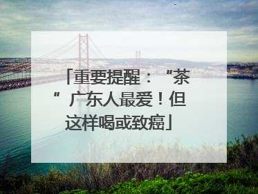 重要提醒：“茶”广东人最爱！但这样喝或致癌