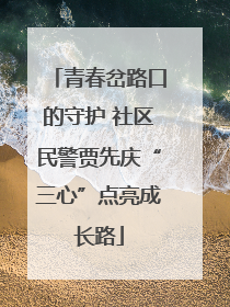青春岔路口的守护 社区民警贾先庆“三心”点亮成长路
