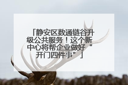 静安区数通链谷升级公共服务！这个新中心将帮企业做好“开门四件事”