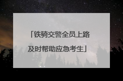 铁骑交警全员上路 及时帮助应急考生