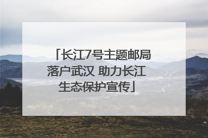 长江7号主题邮局落户武汉 助力长江生态保护宣传