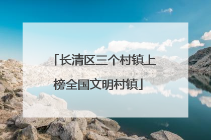 长清区三个村镇上榜全国文明村镇