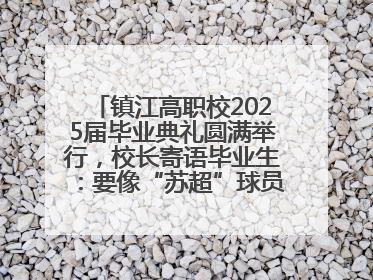 镇江高职校2025届毕业典礼圆满举行，校长寄语毕业生：要像“苏超”球员一样永不放弃