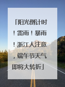 阳光倒计时！雷雨！暴雨！浙江人注意，端午节天气即将大转折