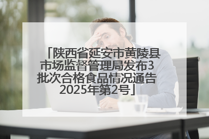 陕西省延安市黄陵县市场监督管理局发布3批次合格食品情况通告2025年第2号