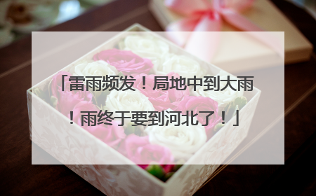 雷雨频发！局地中到大雨！雨终于要到河北了！