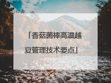 香菇菌棒高温越夏管理技术要点