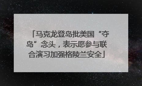 马克龙登岛批美国“夺岛”念头，表示愿参与联合演习加强格陵兰安全