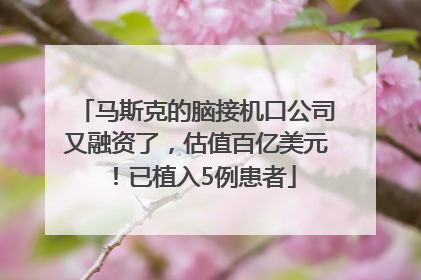 马斯克的脑接机口公司又融资了，估值百亿美元！已植入5例患者