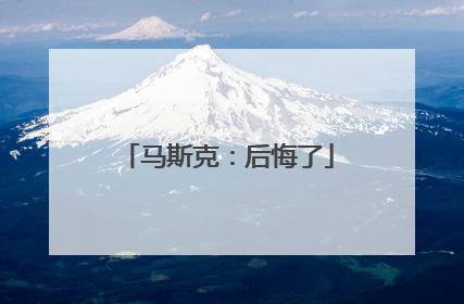 马斯克：后悔了
