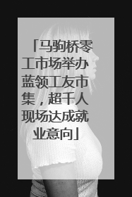 马驹桥零工市场举办蓝领工友市集，超千人现场达成就业意向