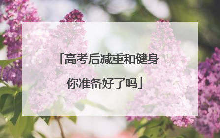 高考后减重和健身 你准备好了吗