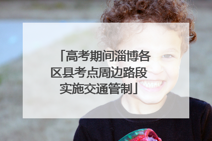 高考期间淄博各区县考点周边路段实施交通管制