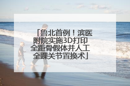 鲁北首例!滨医附院实施3D打印全距骨假体并人工全踝关节置换术