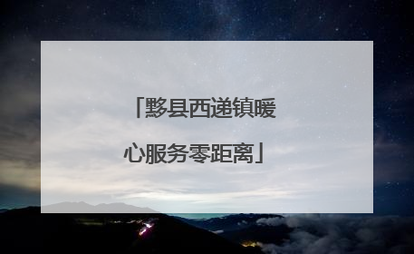 黟县西递镇暖心服务零距离