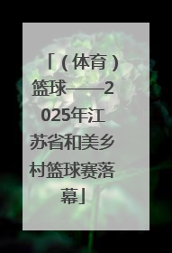 （体育）篮球——2025年江苏省和美乡村篮球赛落幕