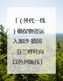 （外代一线）确保物资运入加沙 德国、芬兰呼吁向以色列施压