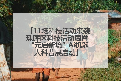 11场科技活动来袭 珠晖区科技活动周暨“元启新境”Ai机器人科普展启动