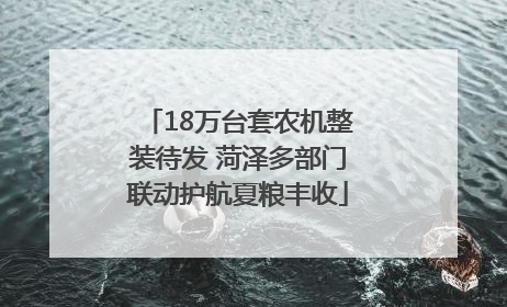 18万台套农机整装待发 菏泽多部门联动护航夏粮丰收