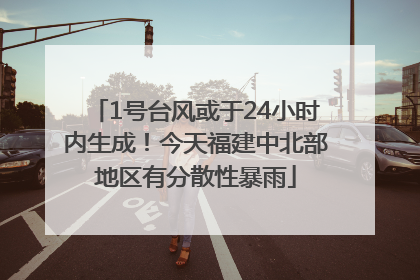 1号台风或于24小时内生成！今天福建中北部地区有分散性暴雨