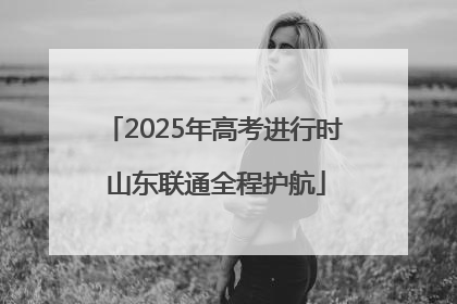 2025年高考进行时 山东联通全程护航