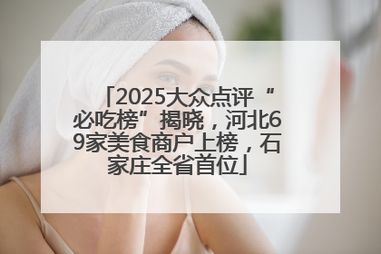 2025大众点评“必吃榜”揭晓，河北69家美食商户上榜，石家庄全省首位