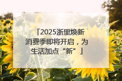 2025浙里焕新消费季即将开启，为生活加点“新”