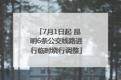 7月1日起 昆明6条公交线路进行临时绕行调整