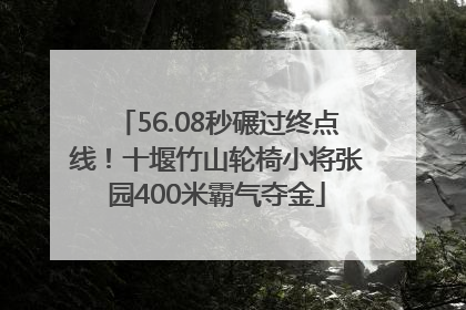56.08秒碾过终点线！十堰竹山轮椅小将张园400米霸气夺金