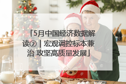 5月中国经济数据解读②｜宏观调控标本兼治 攻坚高质量发展