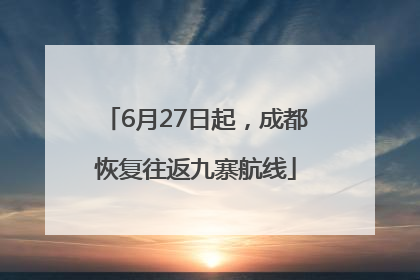 6月27日起，成都恢复往返九寨航线