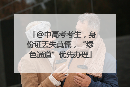 @中高考考生，身份证丢失莫慌，“绿色通道”优先办理