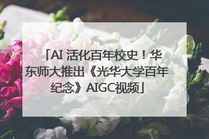 AI 活化百年校史！华东师大推出《光华大学百年纪念》AIGC视频