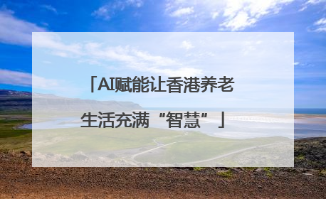 AI赋能让香港养老生活充满“智慧”