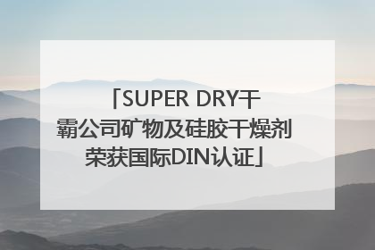 SUPER DRY干霸公司矿物及硅胶干燥剂荣获国际DIN认证